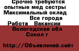 Срочно требуются опытные мед.сестры. › Максимальный оклад ­ 79 200 - Все города Работа » Вакансии   . Вологодская обл.,Сокол г.